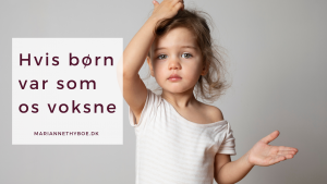 Hvis børn var som os voksne blog Marianne Thyboe